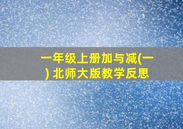 一年级上册加与减(一) 北师大版教学反思